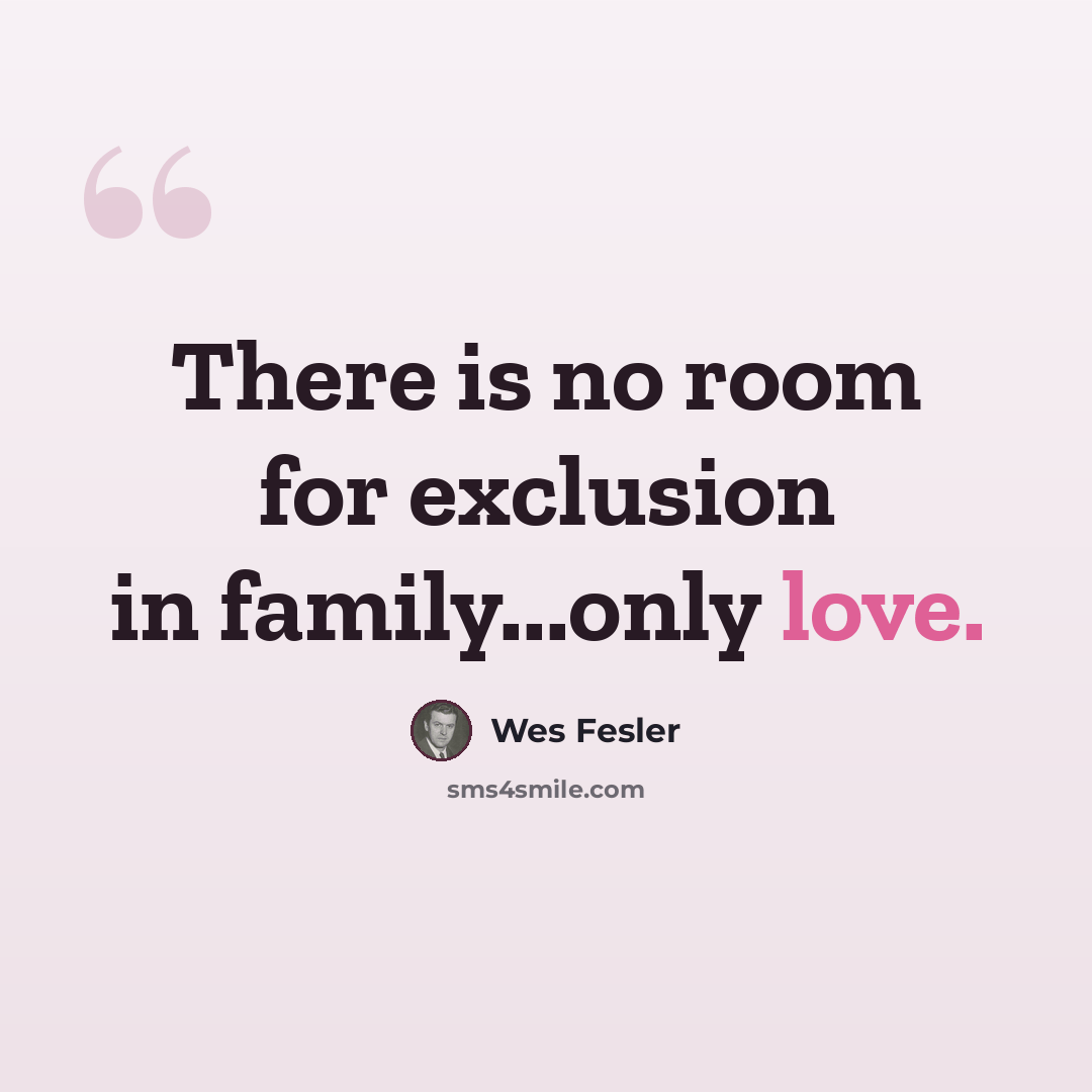 “There is no room for exclusion in family...only love.” quote by Wes Fesler