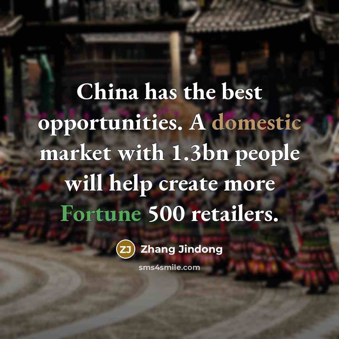 “China has the best opportunities. A domestic market with 1.3bn people will help create more Fortune 500 retailers.” quote by Zhang Jindong