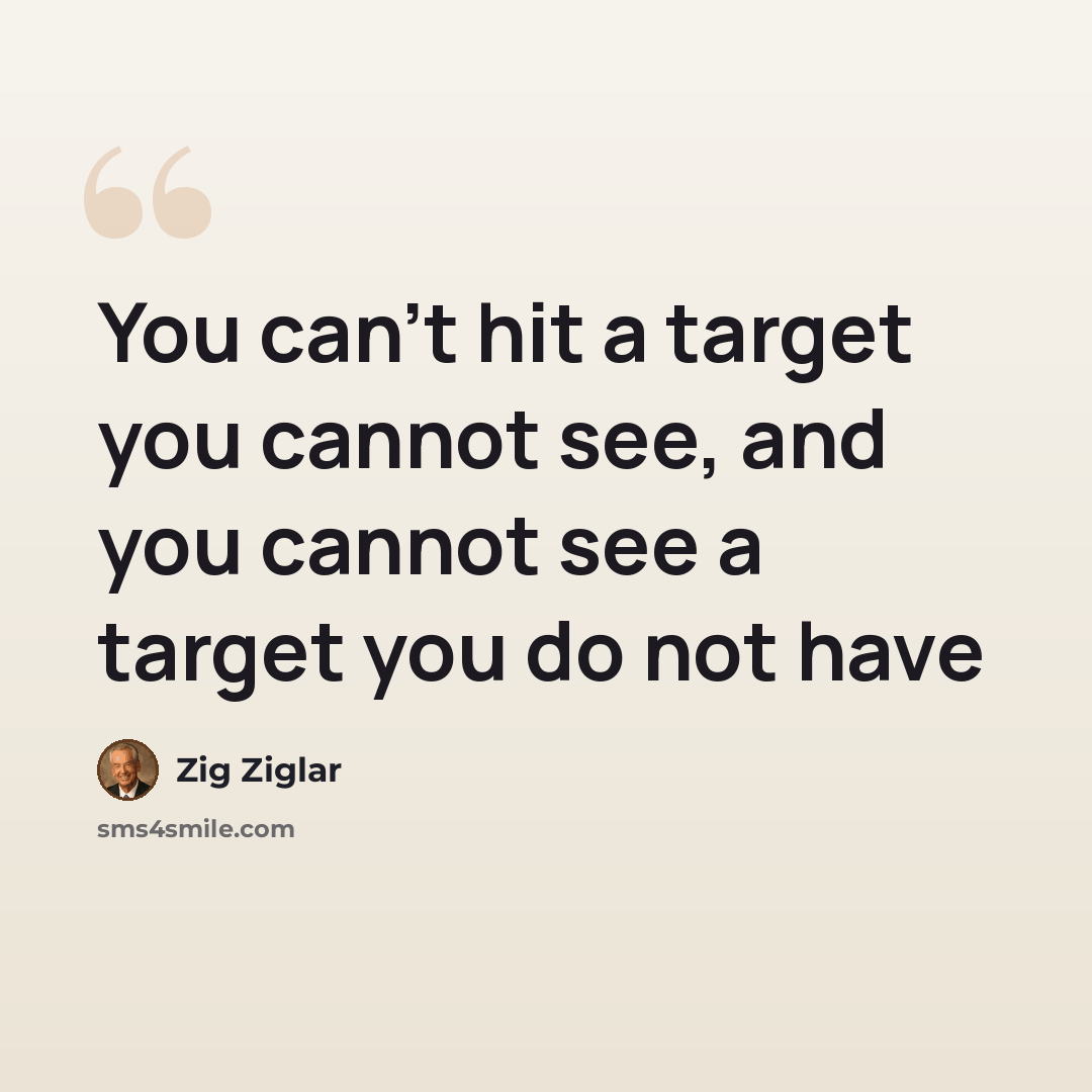 “You can't hit a target you cannot see, and you cannot see a target you do not have” quote by Zig Ziglar