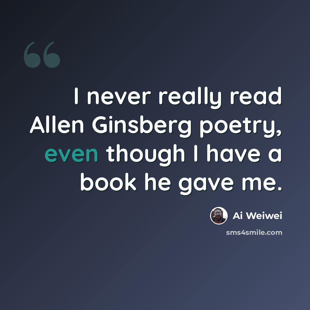 “I never really read Allen Ginsberg poetry, even though I have a book he gave me.” quote by Ai Weiwei