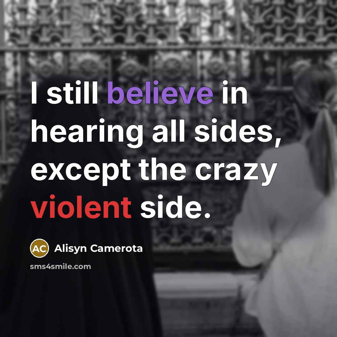 “I still believe in hearing all sides, except the crazy violent side.” quote by Alisyn Camerota