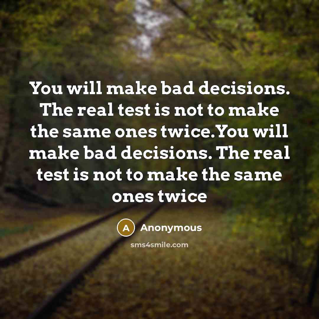 “You will make bad decisions. The real test is not to make the same ones twice.You will make bad decisions. The real test is not to make the same ones twice” quote by Anonymous