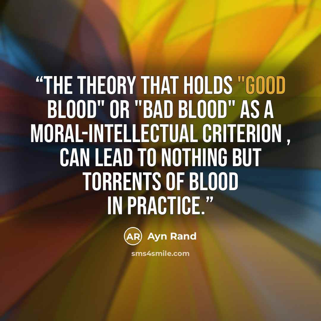 “The theory that holds "good blood" or "bad blood" as a moral-intellectual criterion , can lead to nothing but torrents of blood in practice.” quote by Ayn Rand