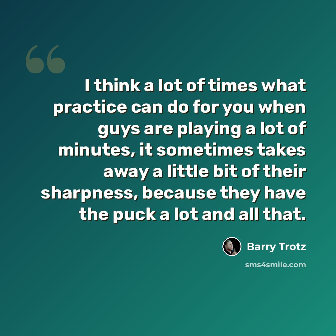 “I think a lot of times what practice can do for you when guys are playing a lot of minutes, it sometimes takes away a little bit of their sharpness, because they have the puck a lot and all that.” quote by Barry Trotz