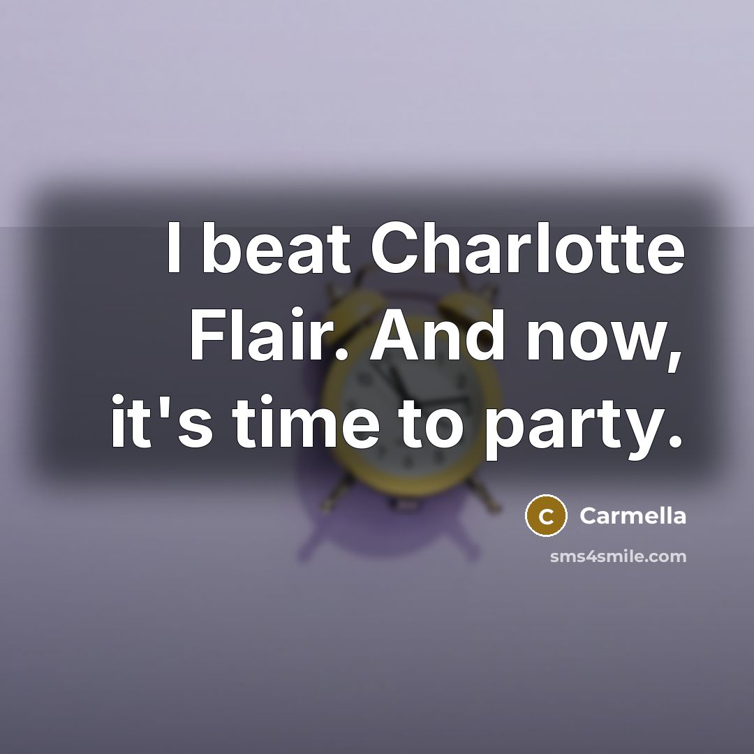 “I beat Charlotte Flair. And now, it's time to party.” quote by Carmella
