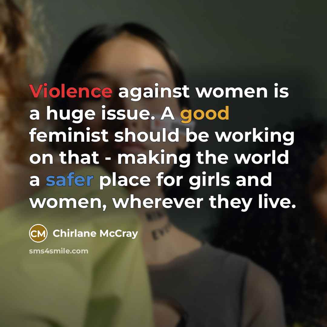 “Violence against women is a huge issue. A good feminist should be working on that - making the world a safer place for girls and women, wherever they live.” quote by Chirlane McCray