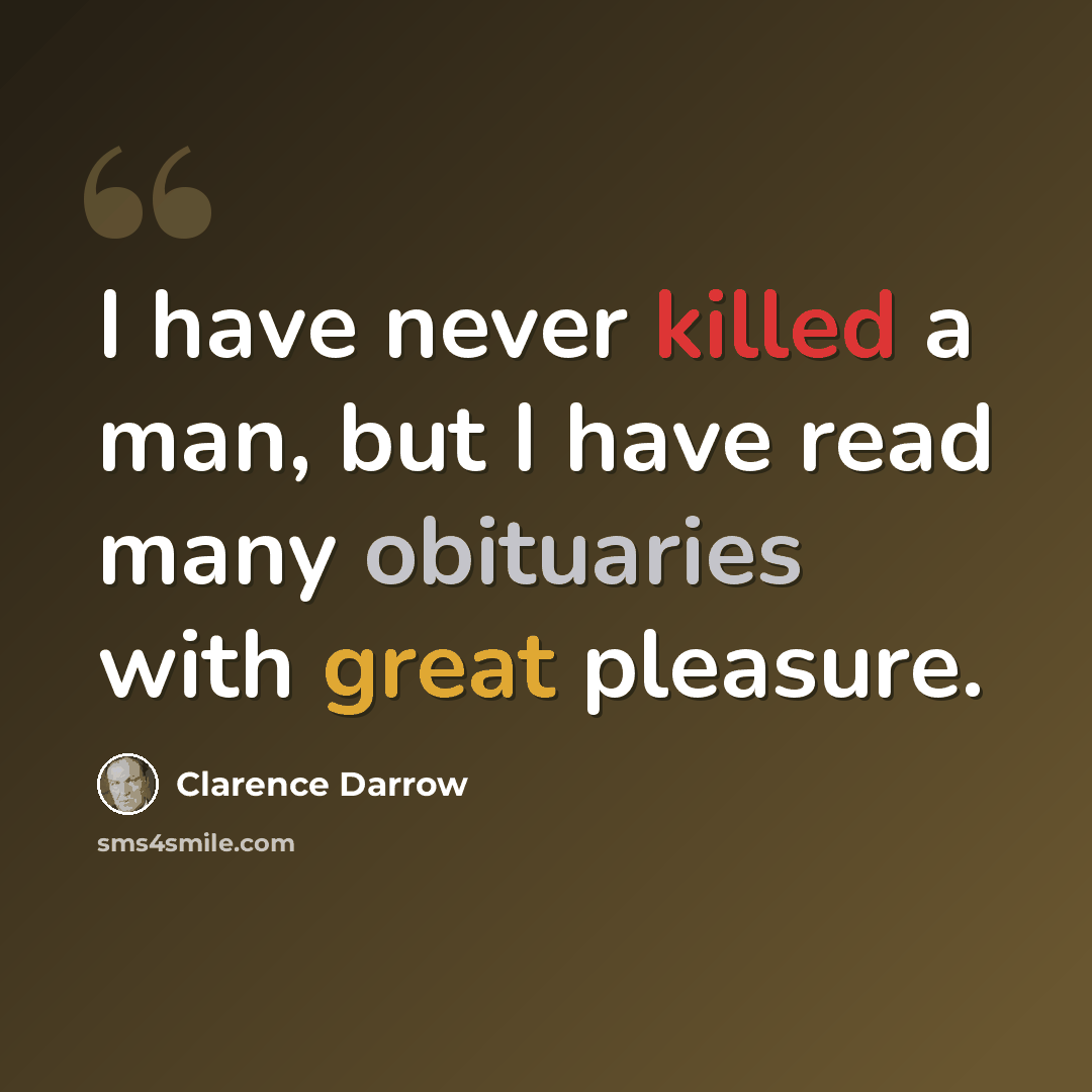 “I have never killed a man, but I have read many obituaries with great pleasure.” quote by Clarence Darrow