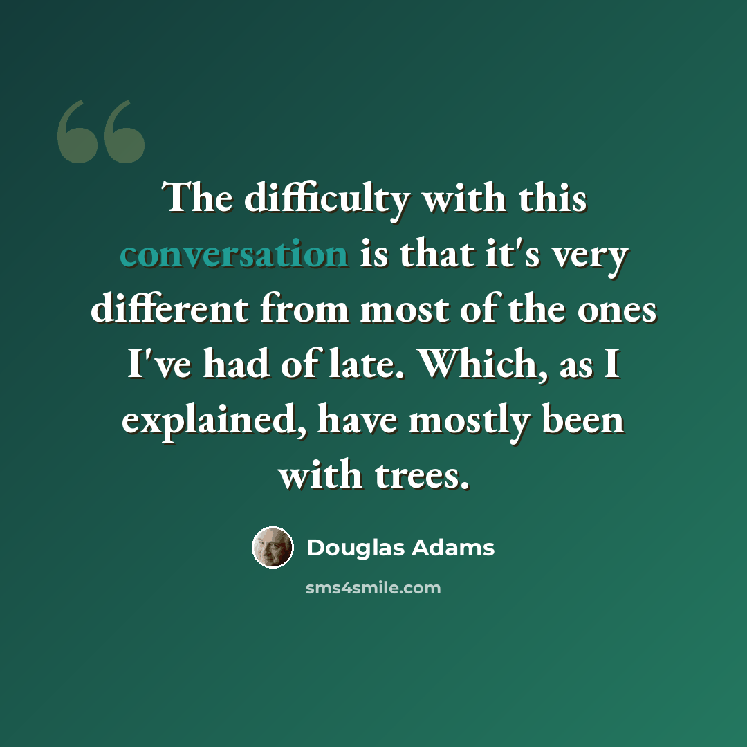 “The difficulty with this conversation is that it's very different from most of the ones I've had of late. Which, as I explained, have mostly been with trees.” quote by Douglas Adams
