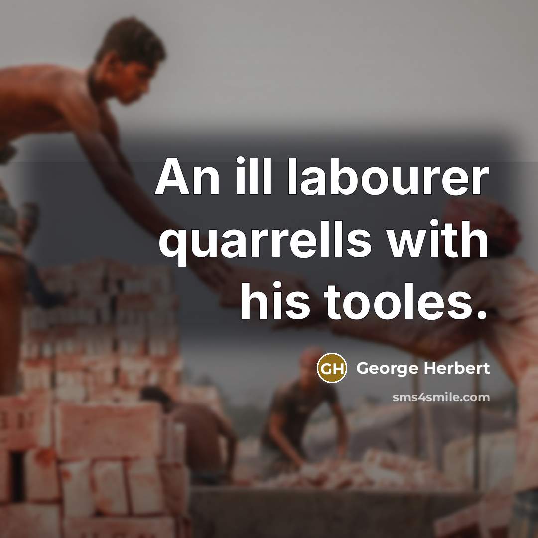 “An ill labourer quarrells with his tooles.” quote by George Herbert