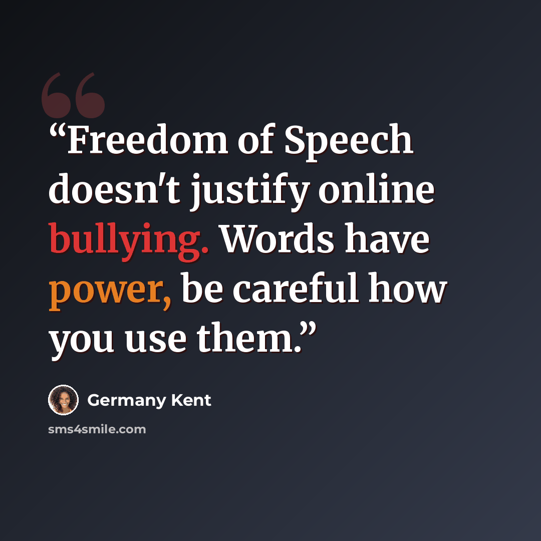“Freedom of Speech doesn't justify online bullying. Words have power, be careful how you use them.” quote by Germany Kent