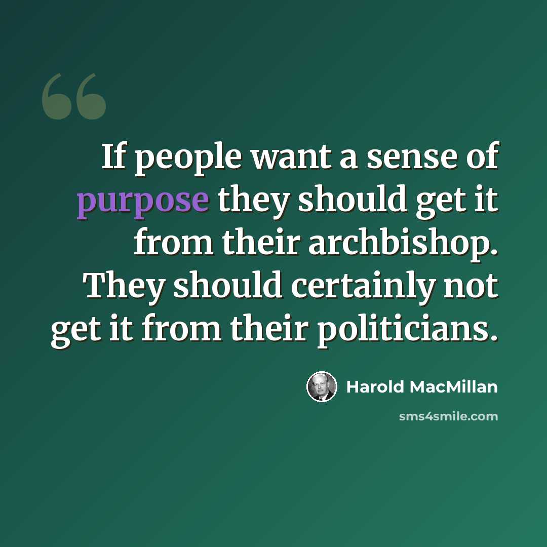 “If people want a sense of purpose they should get it from their archbishop. They should certainly not get it from their politicians.” quote by Harold MacMillan