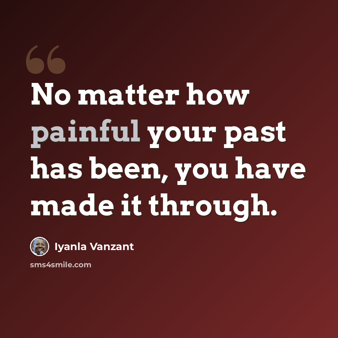 “No matter how painful your past has been, you have made it through.” quote by Iyanla Vanzant