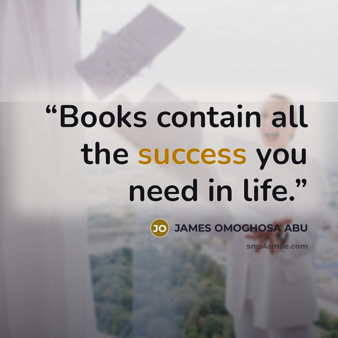 “Books contain all the success you need in life.” quote by JAMES OMOGHOSA ABU