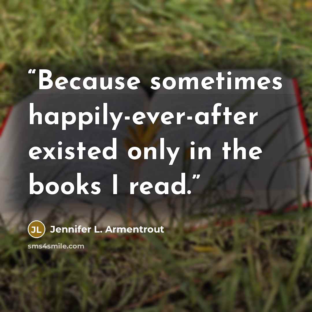 “Because sometimes happily-ever-after existed only in the books I read.” quote by Jennifer L. Armentrout