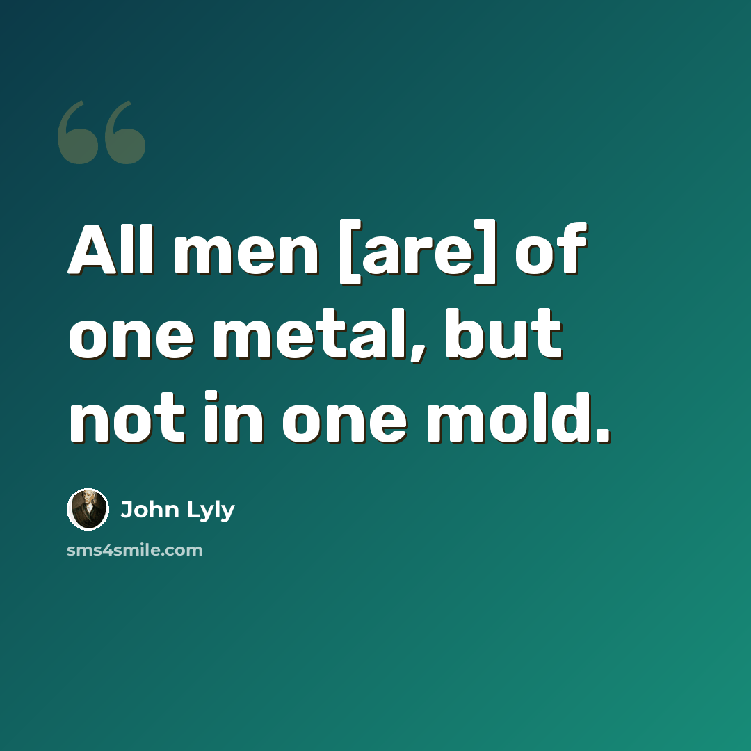 “All men [are] of one metal, but not in one mold.” quote by John Lyly