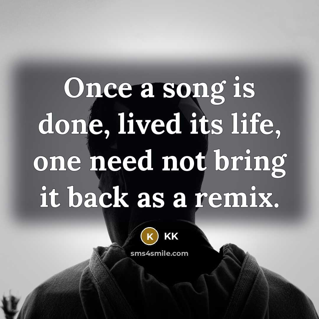 “Once a song is done, lived its life, one need not bring it back as a remix.” quote by KK