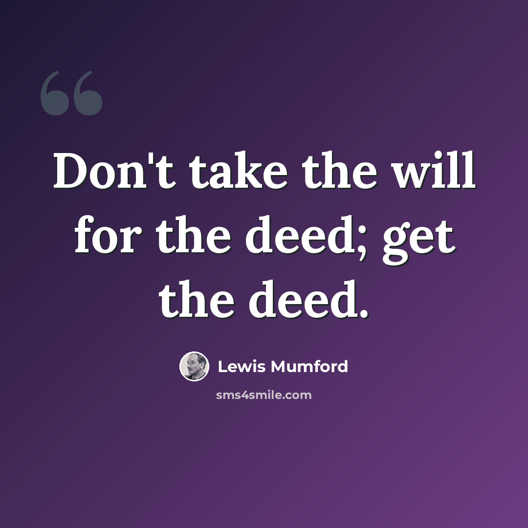 “Don't take the will for the deed; get the deed.” quote by Lewis Mumford
