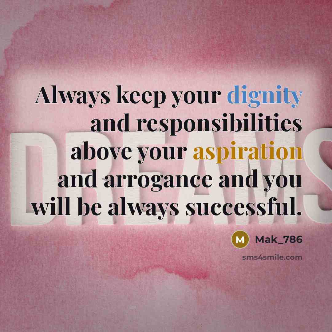 “Always keep your dignity and responsibilities above your aspiration and arrogance and you will be always successful.” quote by Mak_786