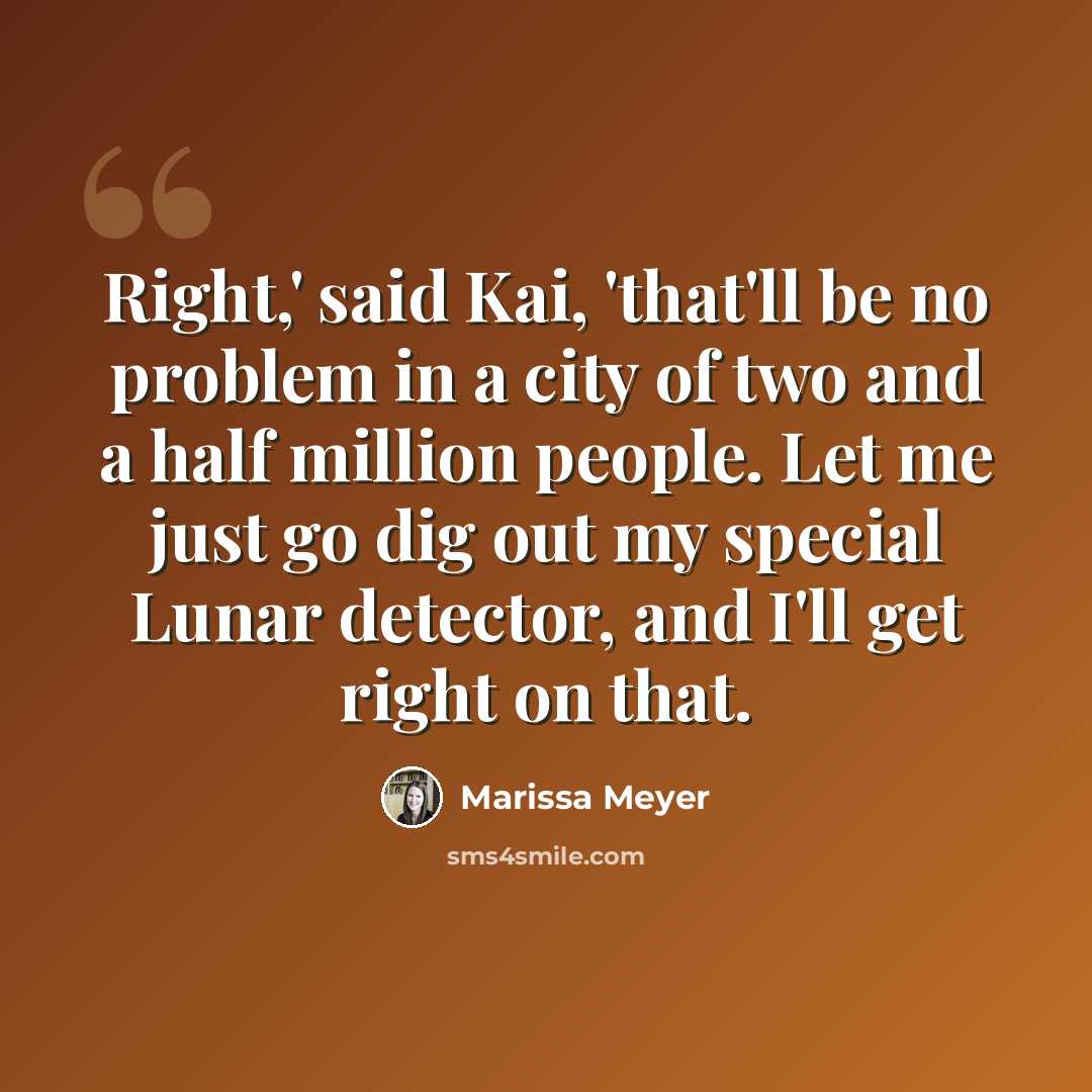 “Right,' said Kai, 'that'll be no problem in a city of two and a half million people. Let me just go dig out my special Lunar detector, and I'll get right on that.” quote by Marissa Meyer