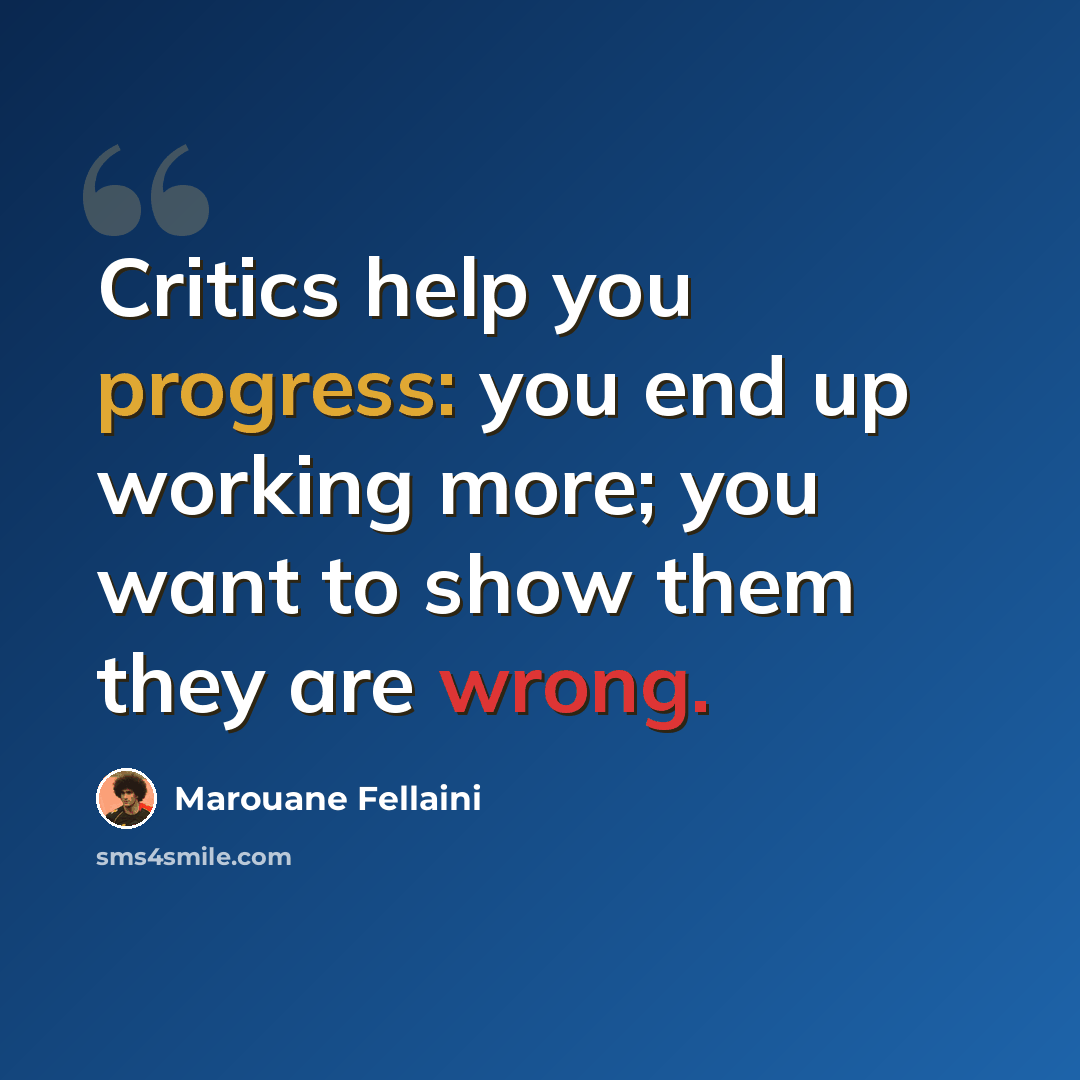 “Critics help you progress: you end up working more; you want to show them they are wrong.” quote by Marouane Fellaini