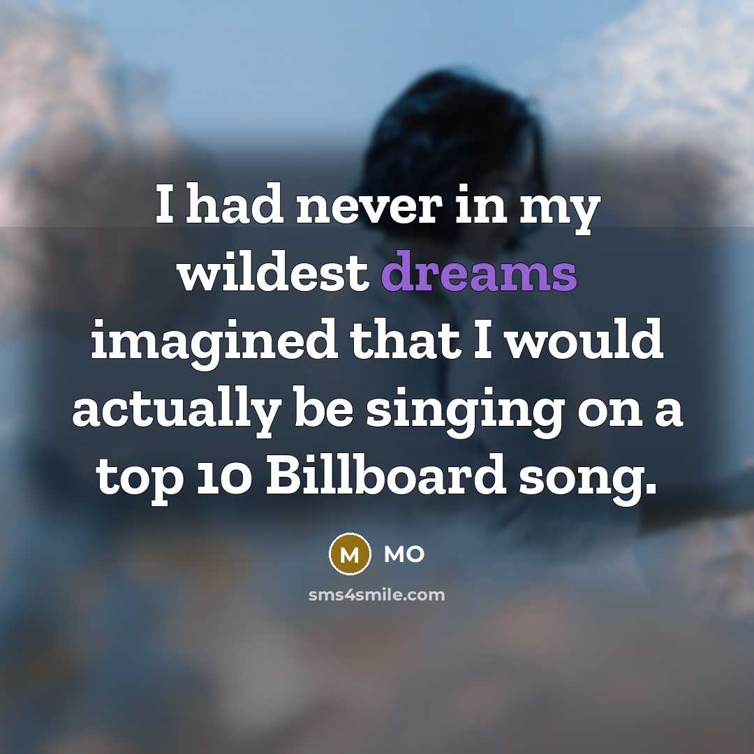 “I had never in my wildest dreams imagined that I would actually be singing on a top 10 Billboard song.” quote by MO