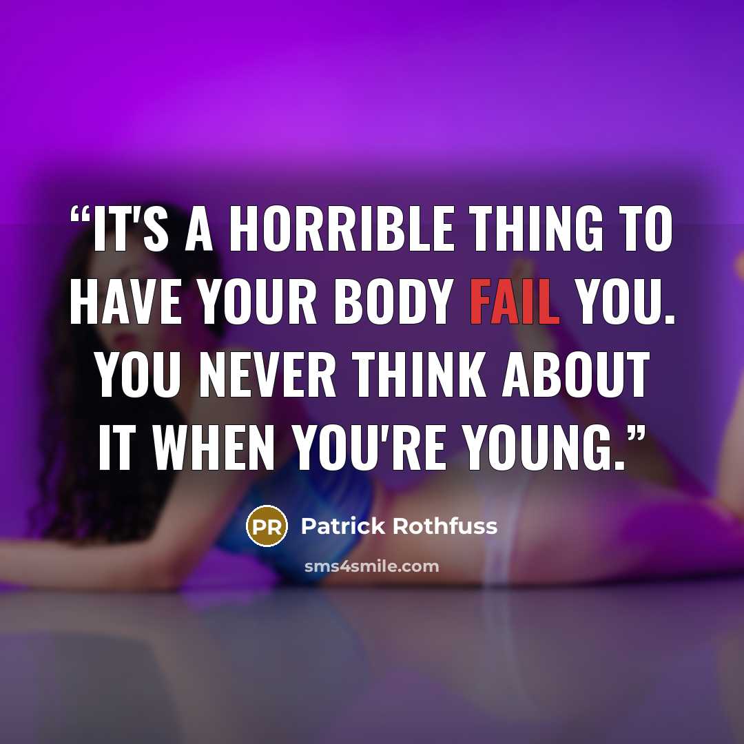 “It's a horrible thing to have your body fail you. You never think about it when you're young.” quote by Patrick Rothfuss