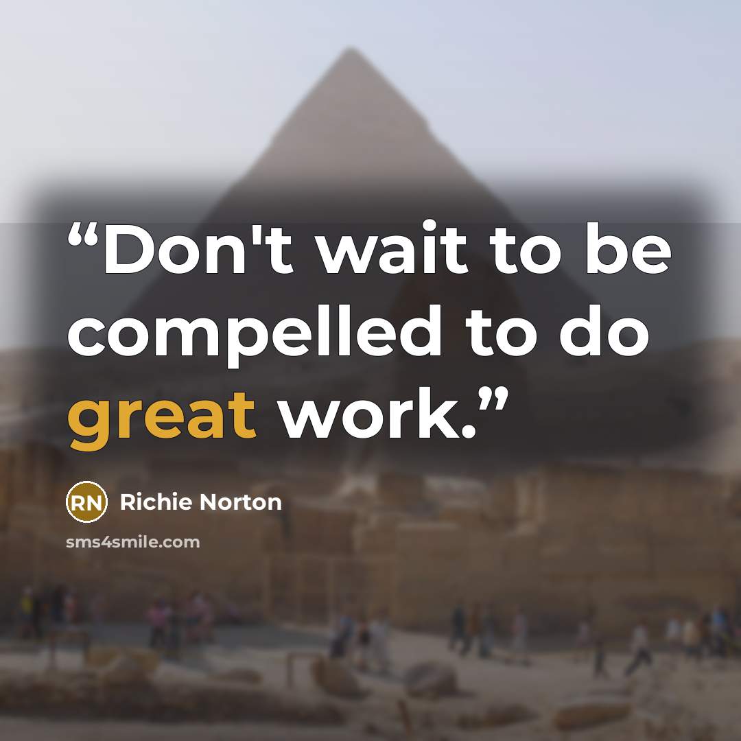 “Don't wait to be compelled to do great work.” quote by Richie Norton