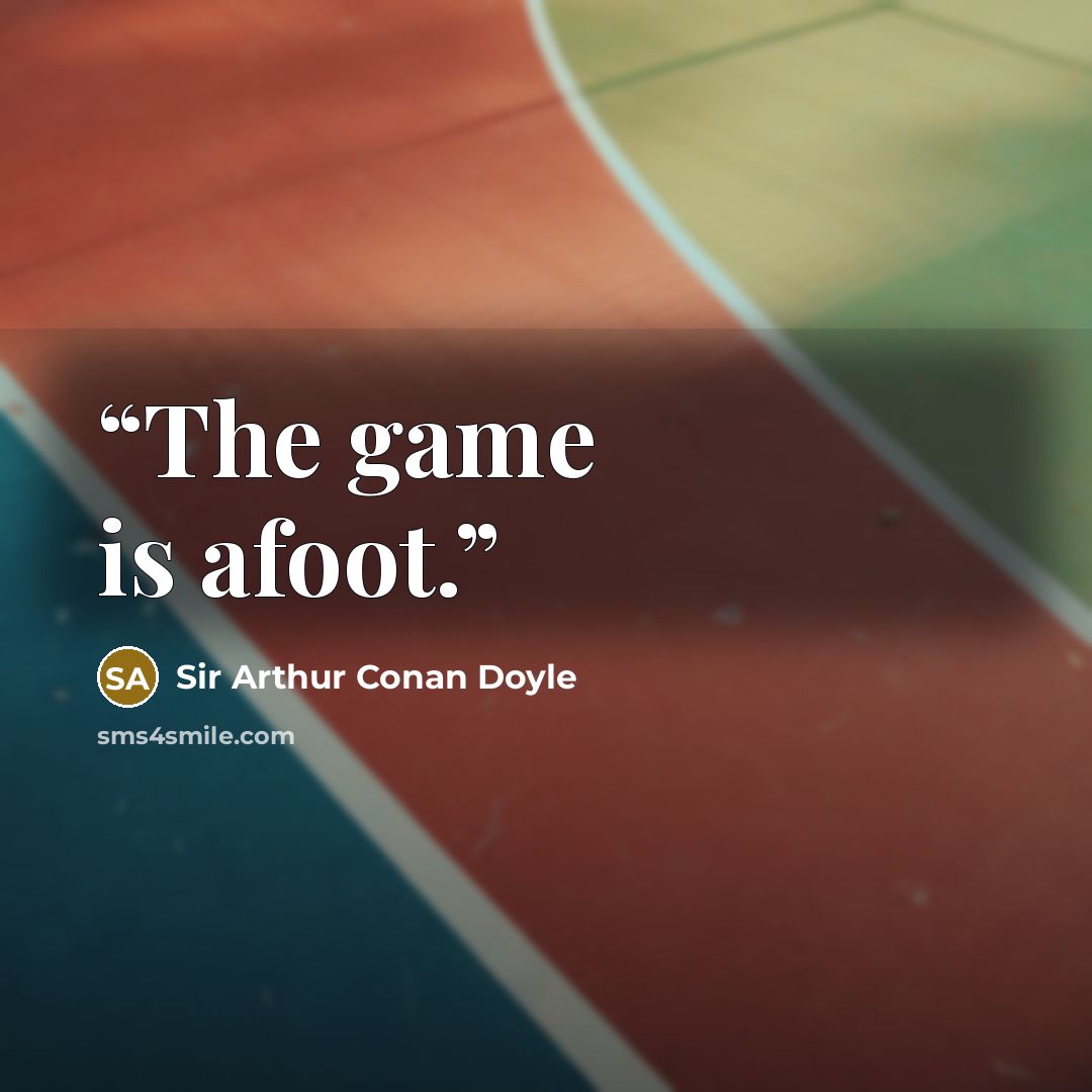 “The game is afoot.” quote by Sir Arthur Conan Doyle