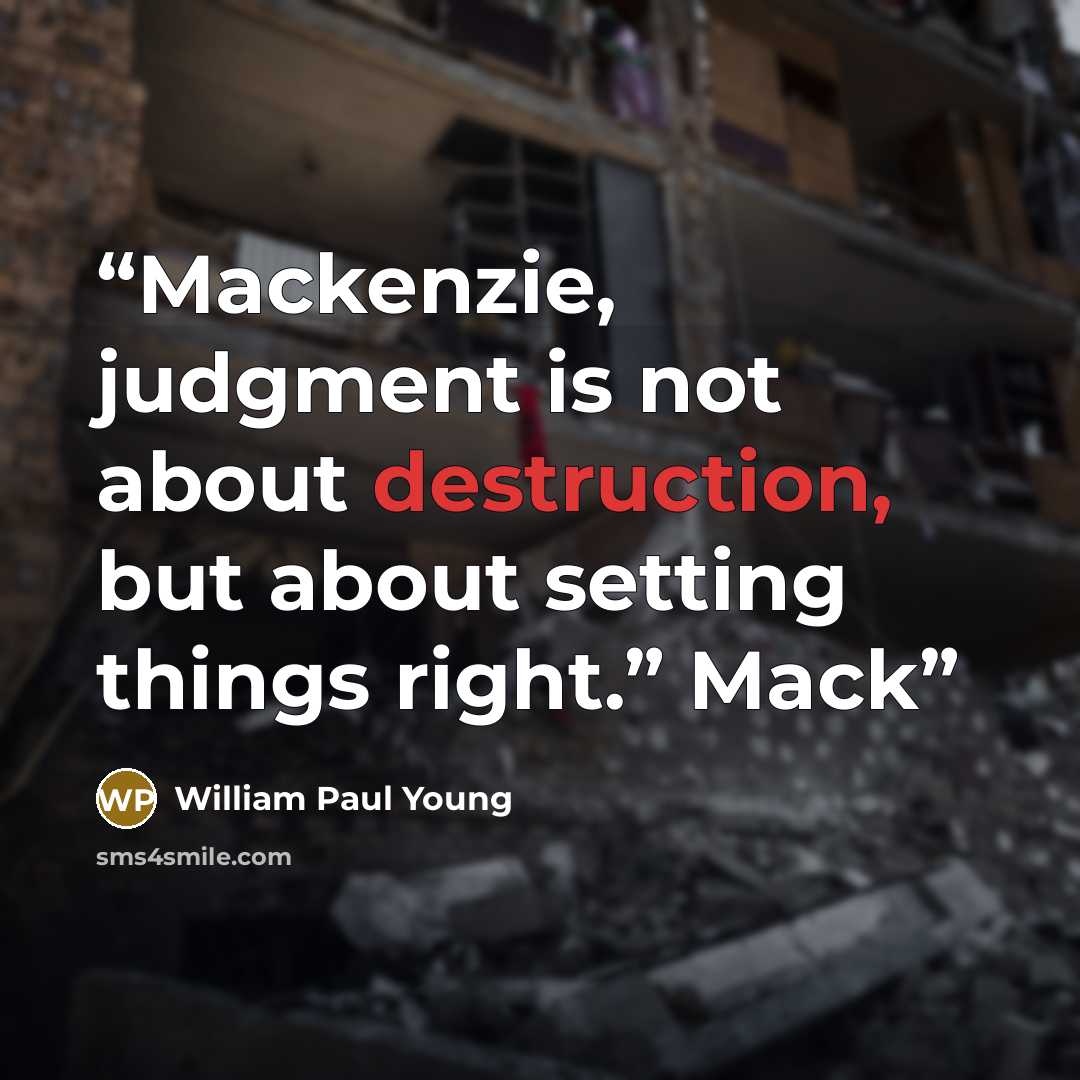 “Mackenzie, judgment is not about destruction, but about setting things right.” Mack” quote by William Paul Young
