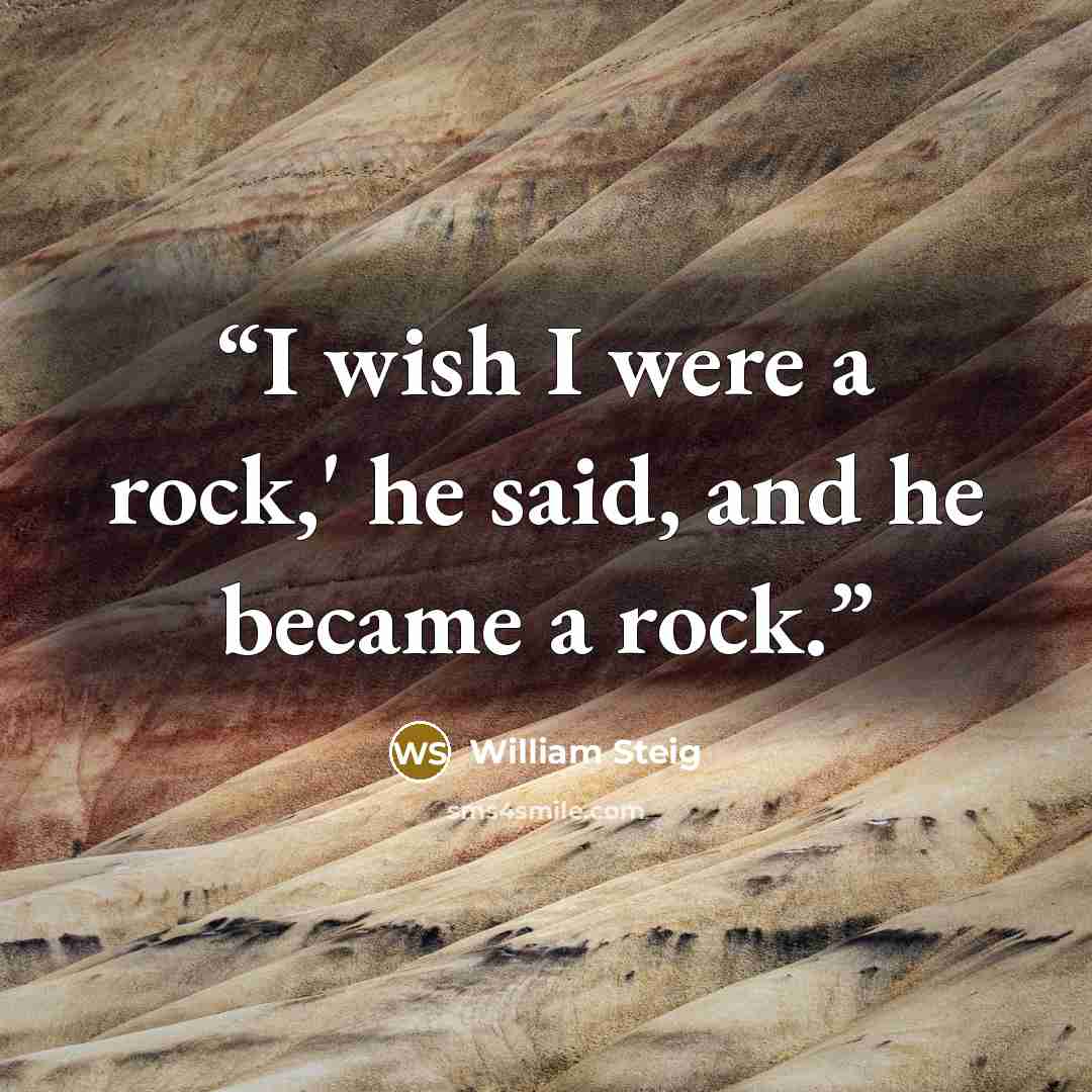 “I wish I were a rock,' he said, and he became a rock.” quote by William Steig