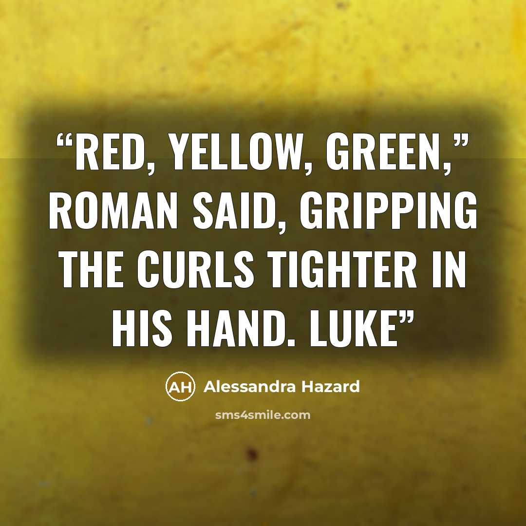 “Red, yellow, green,” Roman said, gripping the curls tighter in his hand. Luke” quote by Alessandra Hazard