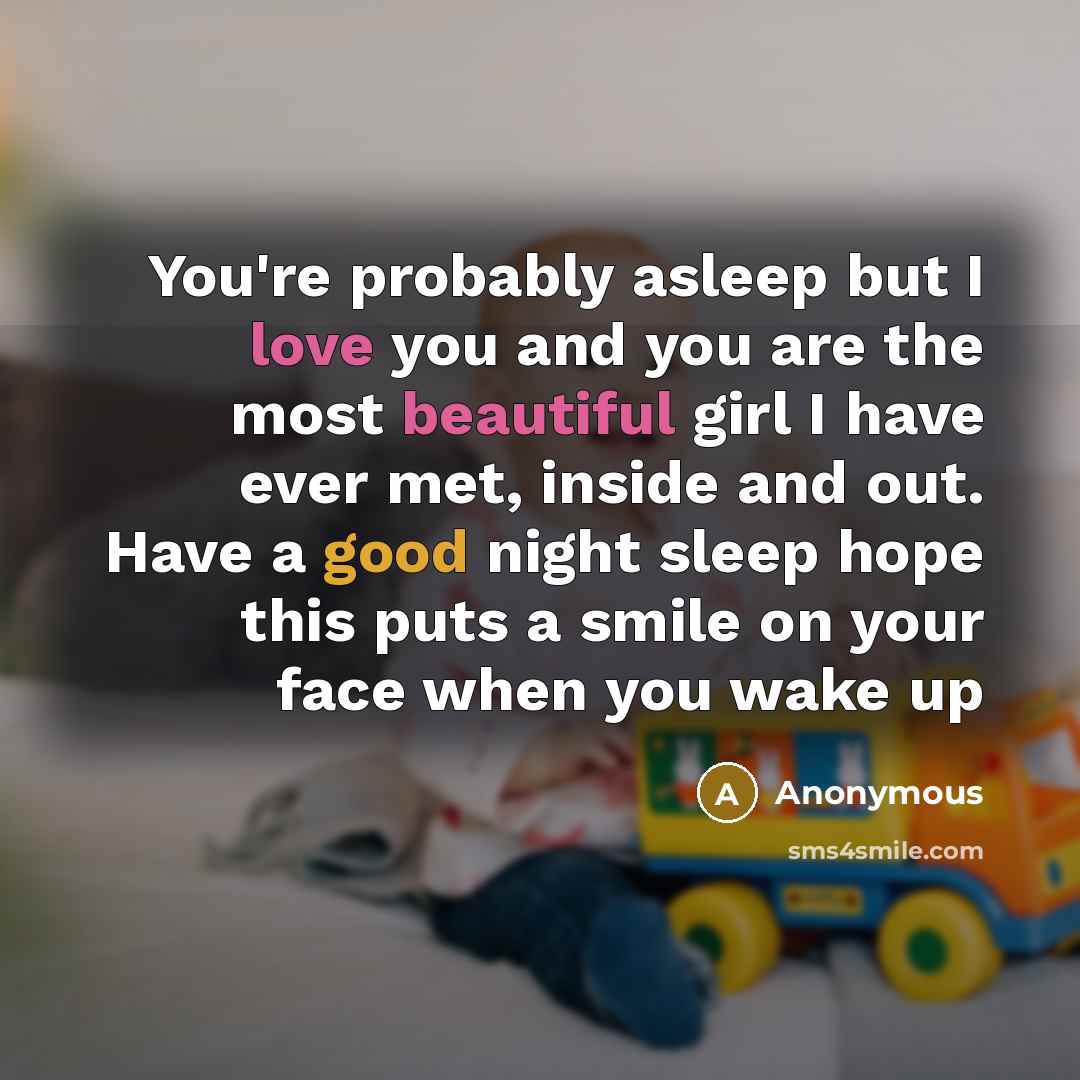 “You're probably asleep but I love you and you are the most beautiful girl I have ever met, inside and out. Have a good night sleep hope this puts a smile on your face when you wake up” quote by Anonymous