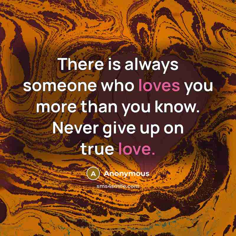 “There is always someone who loves you more than you know. Never give up on true love.” quote by Anonymous