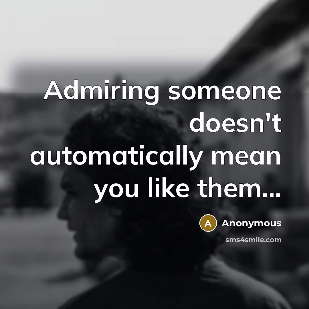 “Admiring someone doesn't automatically mean you like them...” quote by Anonymous