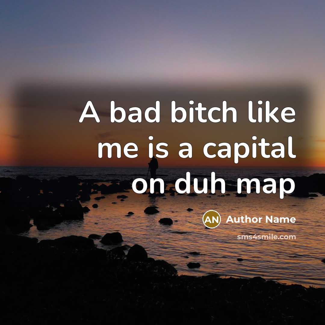 “A bad bitch like me is a capital on duh map” quote by Author Name