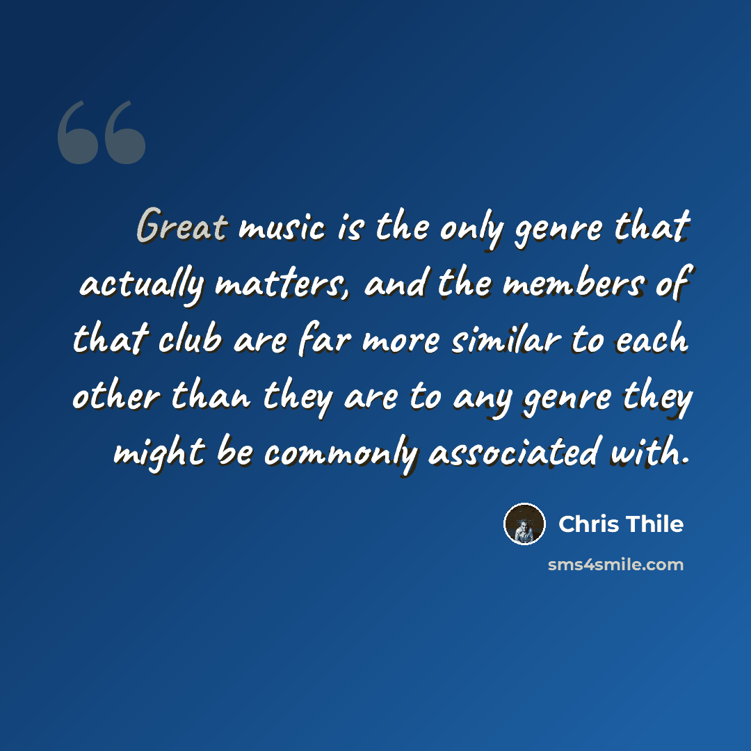 “Great music is the only genre that actually matters, and the members of that club are far more similar to each other than they are to any genre they might be commonly associated with.” quote by Chris Thile