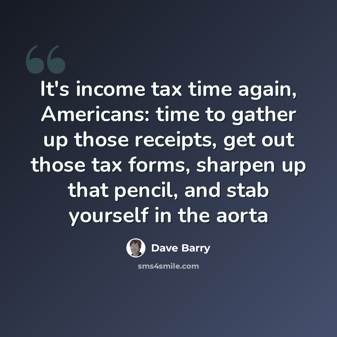 “It's income tax time again, Americans: time to gather up those receipts, get out those tax forms, sharpen up that pencil, and stab yourself in the aorta” quote by Dave Barry