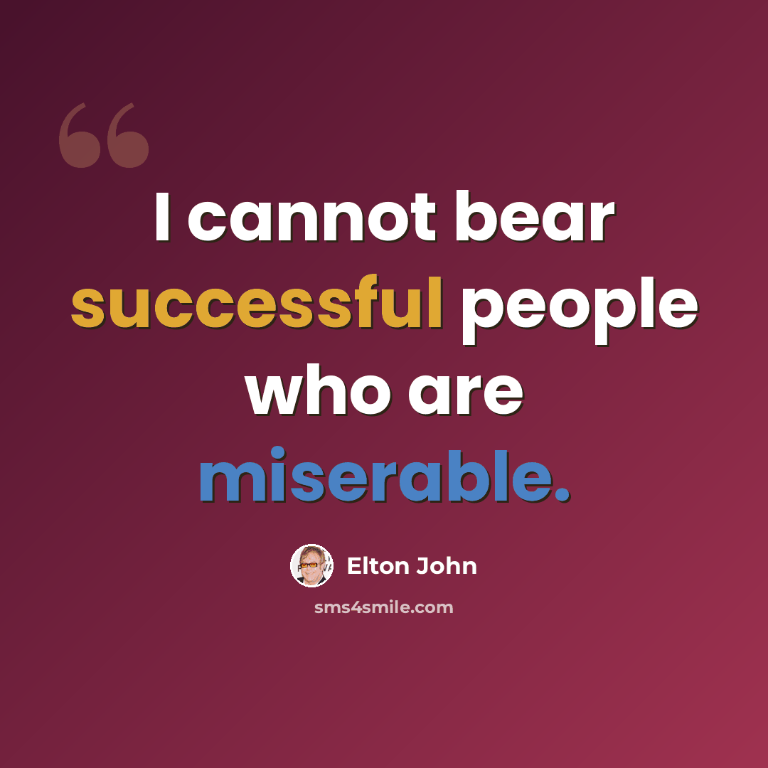 “I cannot bear successful people who are miserable.” quote by Elton John