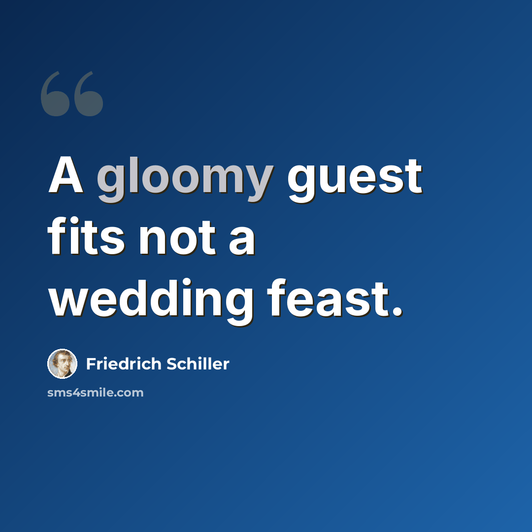 “A gloomy guest fits not a wedding feast.” quote by Friedrich Schiller