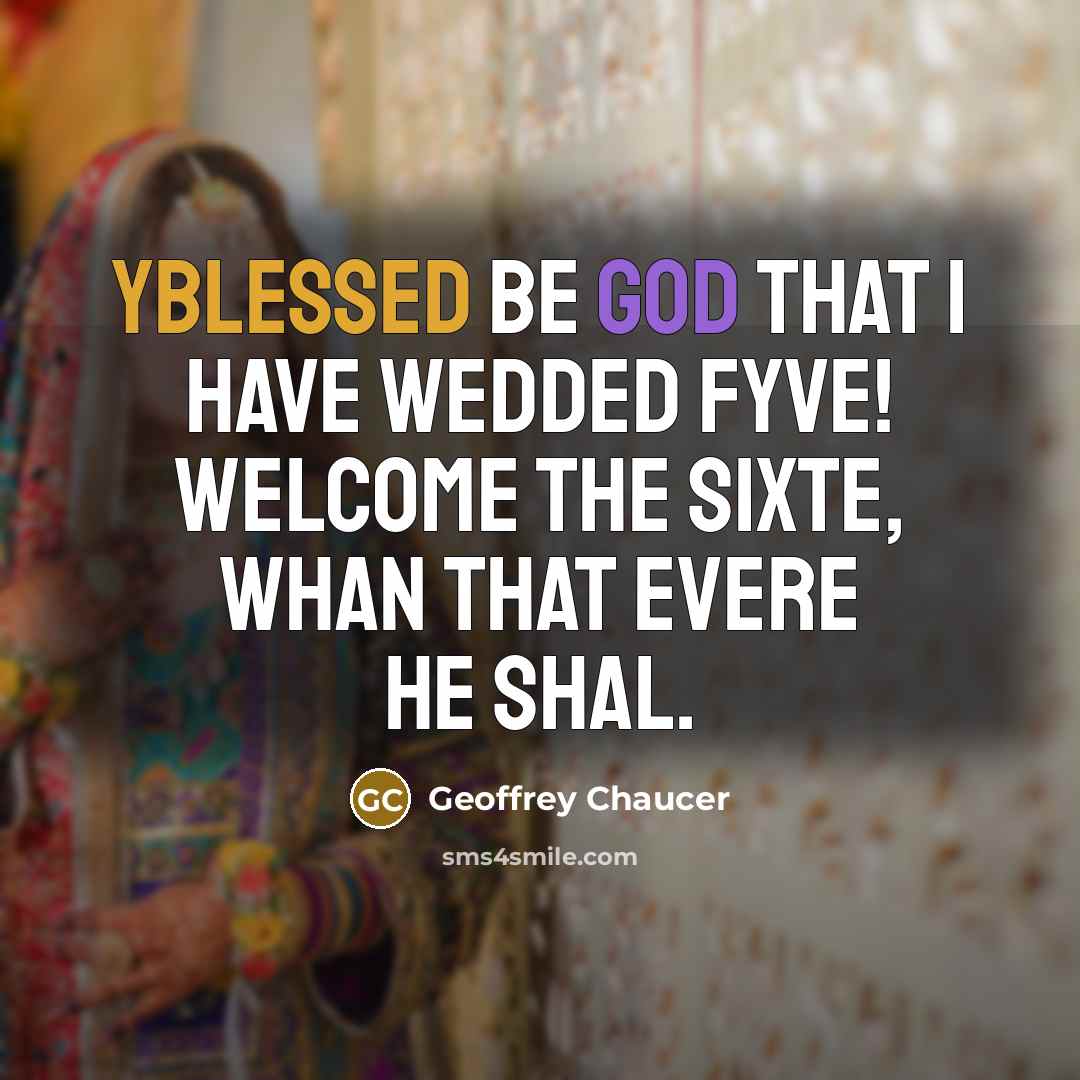 “Yblessed be god that I have wedded fyve! Welcome the sixte, whan that evere he shal.” quote by Geoffrey Chaucer