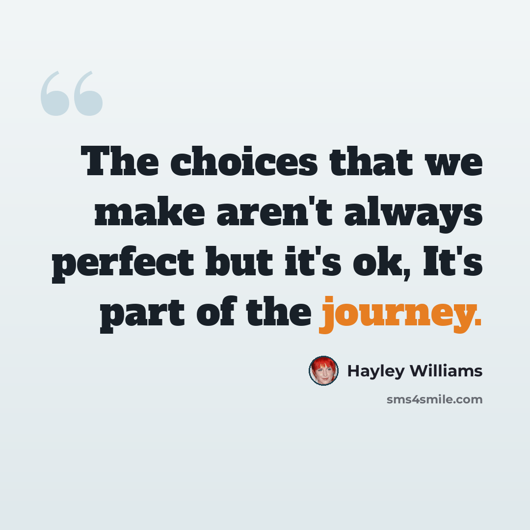 “The choices that we make aren't always perfect but it's ok, It's part of the journey.” quote by Hayley Williams
