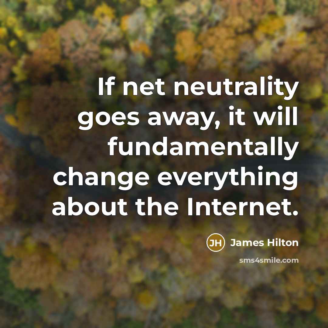 “If net neutrality goes away, it will fundamentally change everything about the Internet.” quote by James Hilton