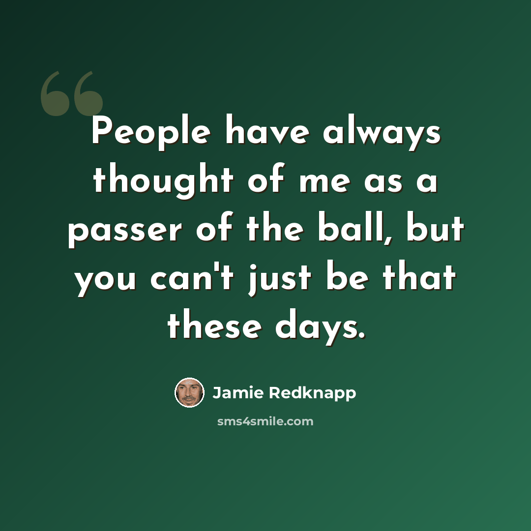 “People have always thought of me as a passer of the ball, but you can't just be that these days.” quote by Jamie Redknapp