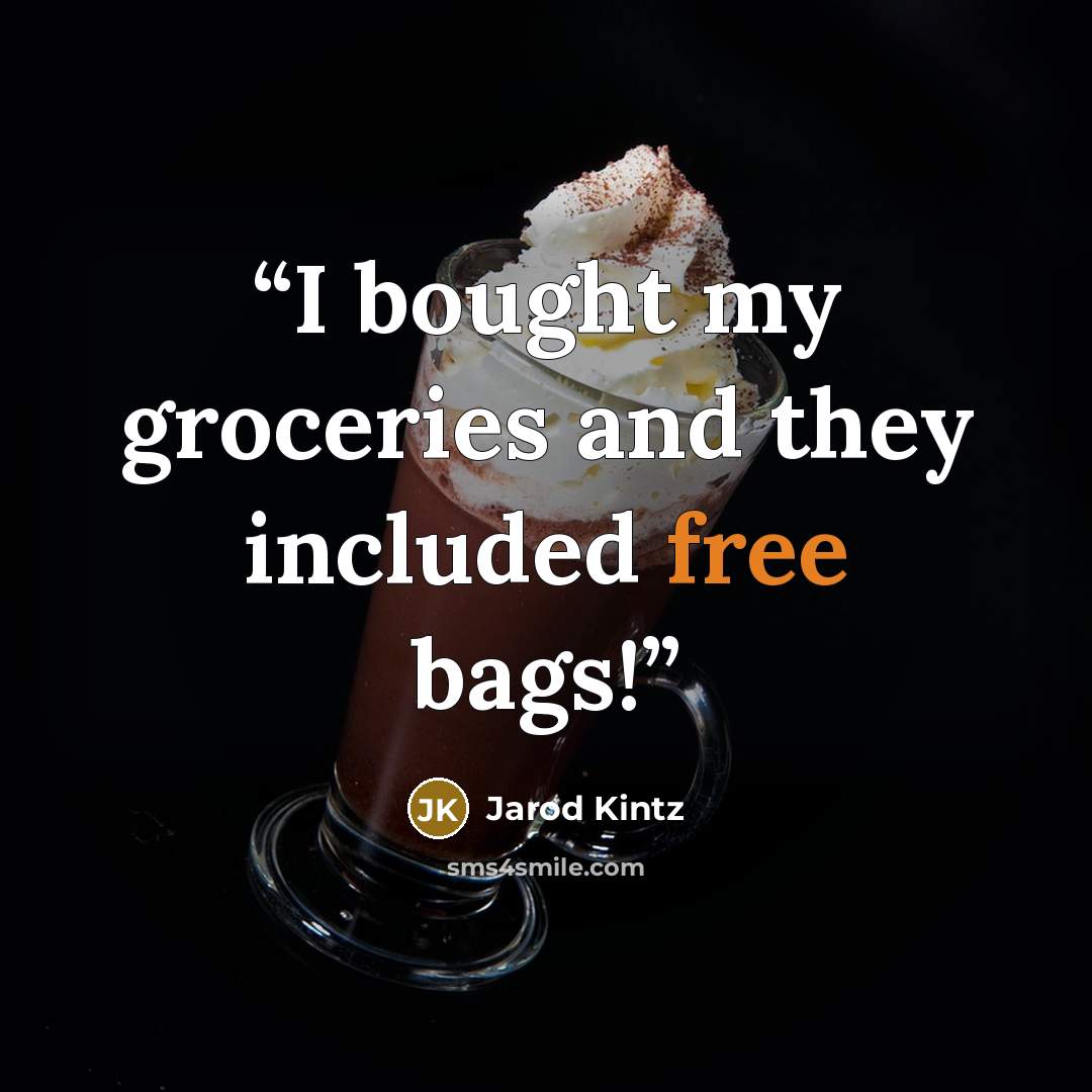 “I bought my groceries and they included free bags!” quote by Jarod Kintz