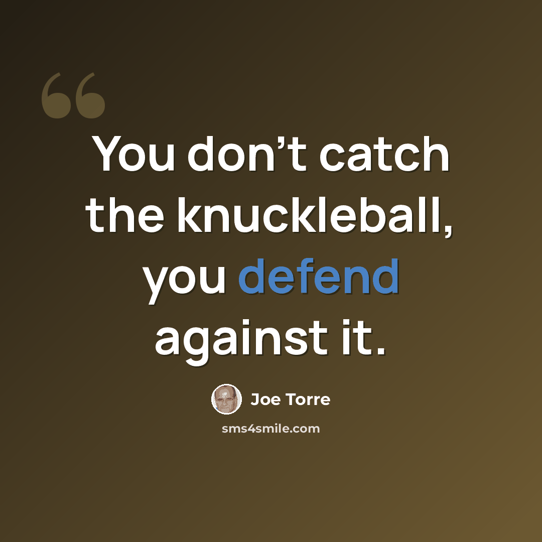 “You don't catch the knuckleball, you defend against it.” quote by Joe Torre