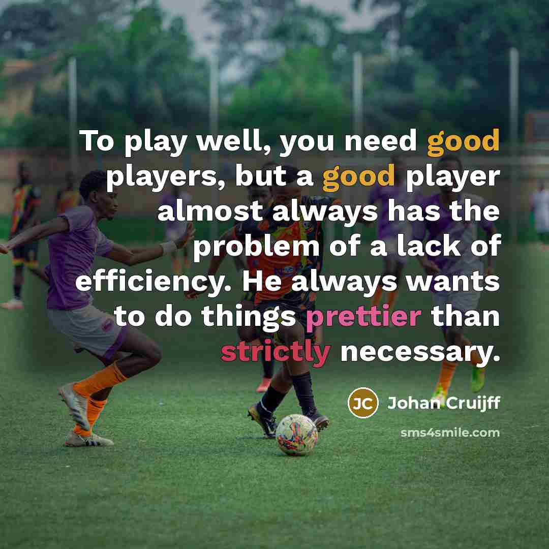 “To play well, you need good players, but a good player almost always has the problem of a lack of efficiency. He always wants to do things prettier than strictly necessary.” quote by Johan Cruijff