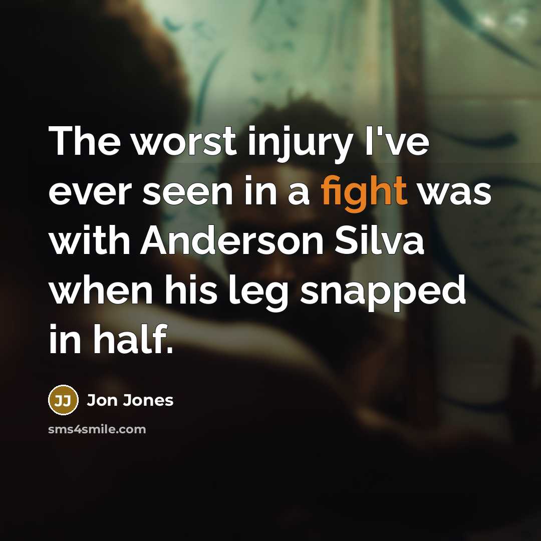 “The worst injury I've ever seen in a fight was with Anderson Silva when his leg snapped in half.” quote by Jon Jones