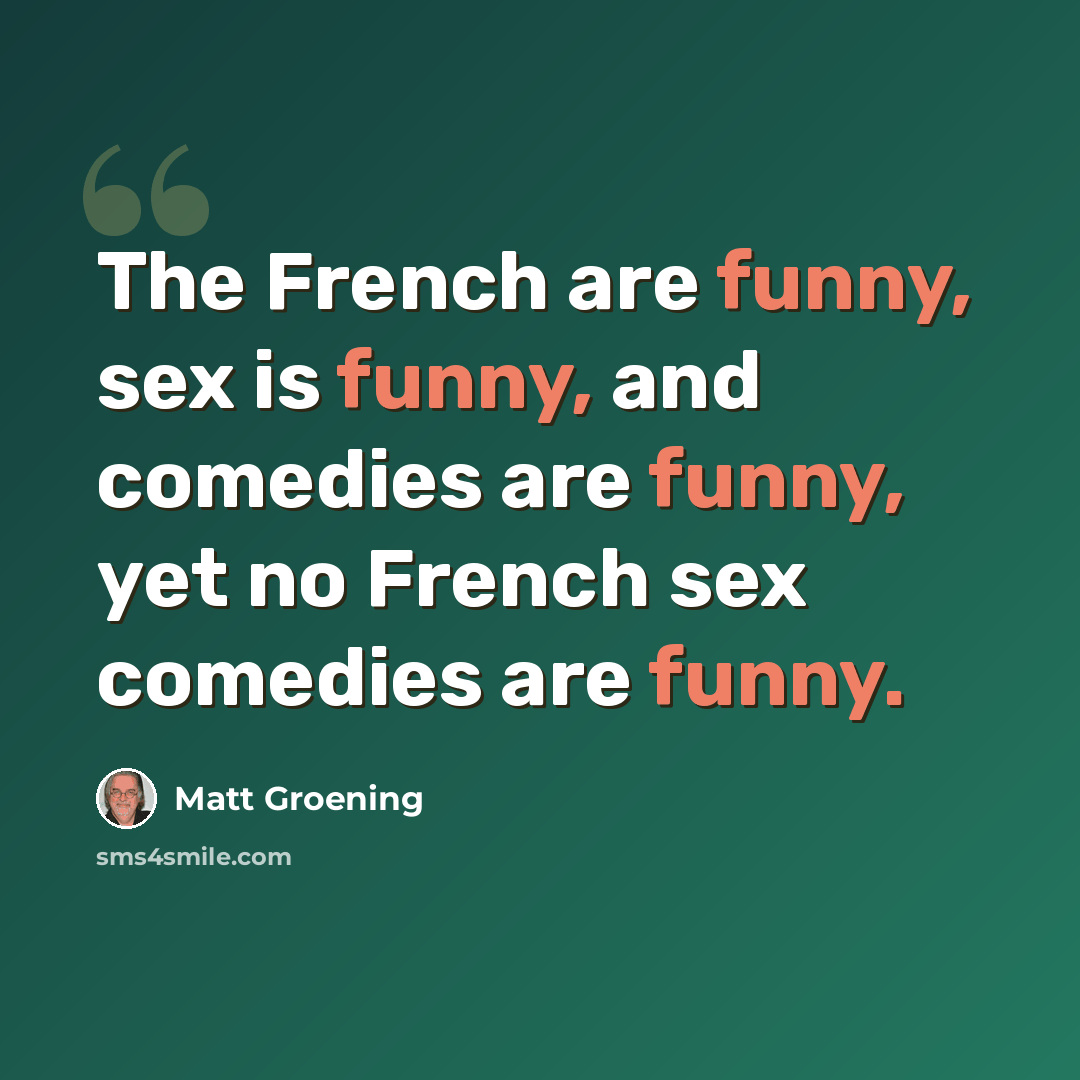 “The French are funny, sex is funny, and comedies are funny, yet no French sex comedies are funny.” quote by Matt Groening