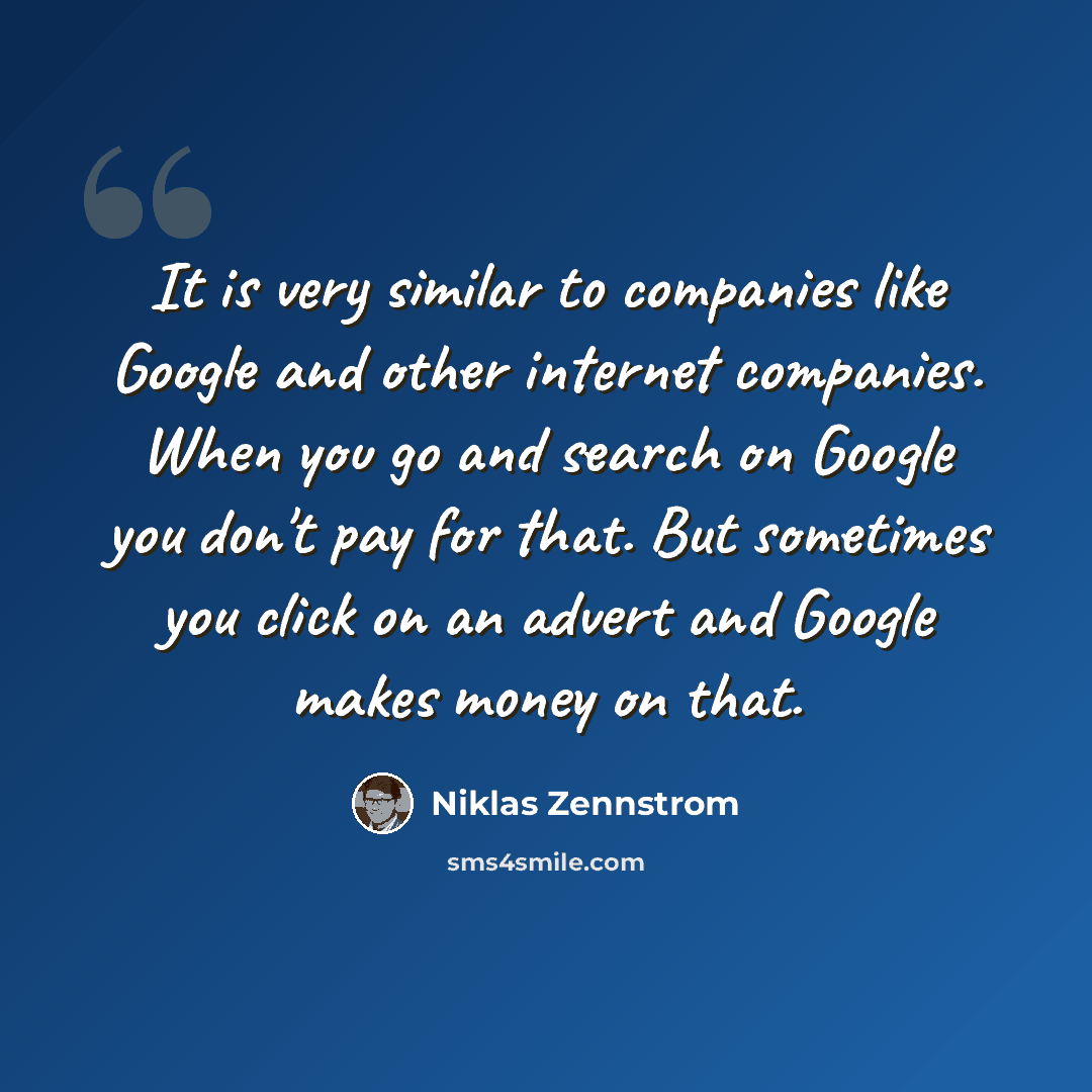 “It is very similar to companies like Google and other internet companies. When you go and search on Google you don't pay for that. But sometimes you click on an advert and Google makes money on that.” quote by Niklas Zennstrom