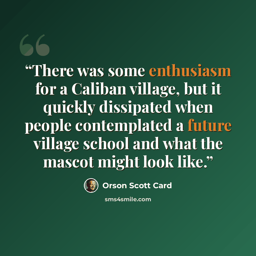 “There was some enthusiasm for a Caliban village, but it quickly dissipated when people contemplated a future village school and what the mascot might look like.” quote by Orson Scott Card